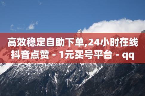 抖音业务自助平台,抖音买粉赞20个平台-稳定抖音业务网